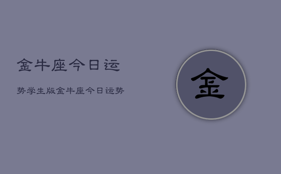 金牛座今日运势学生版,金牛座今日运势学生版查询 金牛座今日运势学生版,金牛座今日运势学生版查询