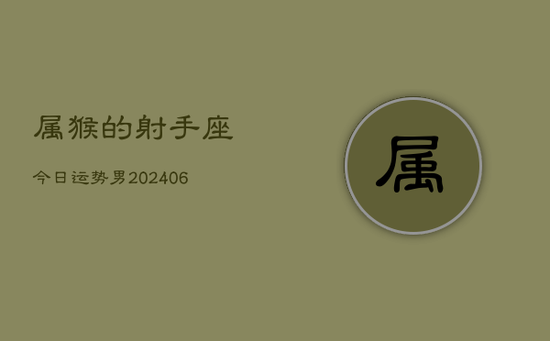 属猴的射手座今日运势男(20240605)