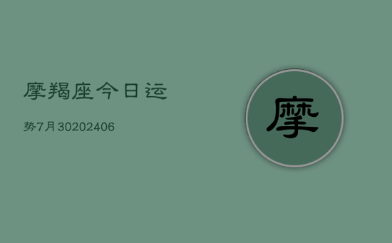 摩羯座今日运势7月30(20240605) 摩羯座今日运势7月30(20240605)