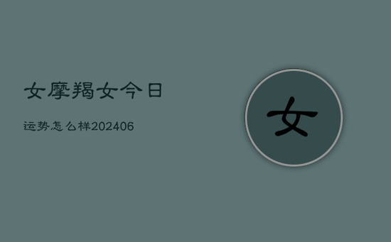 女摩羯女今日运势怎么样(20240605)