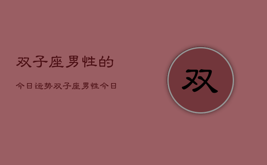 双子座男性的今日运势，双子座男性今日运势详解