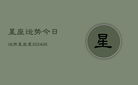 星座运势今日运势星座屋(20240605) 星座运势今日运势星座屋(20240605)