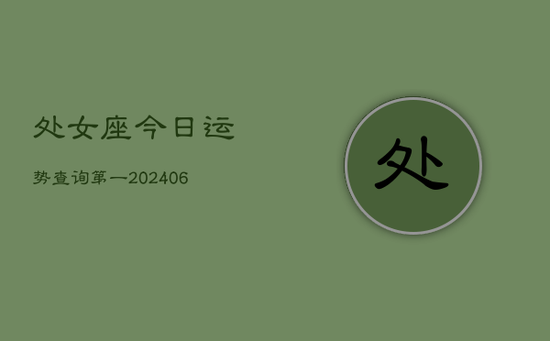 处女座今日运势查询第一(20240605) 处女座今日运势查询第一(20240605)