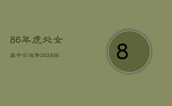 86年虎处女座今日运势(20240605) 86年虎处女座今日运势(20240605)