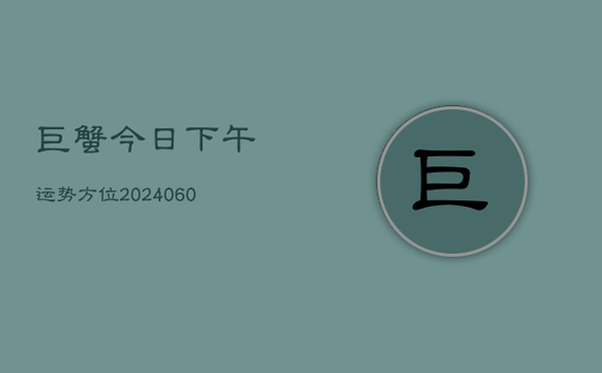 巨蟹今日下午运势方位(20240605)