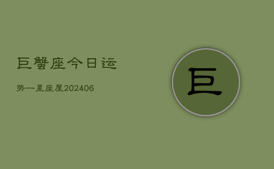 巨蟹座今日运势一星座屋(20240605) 巨蟹座今日运势一星座屋(20240605)