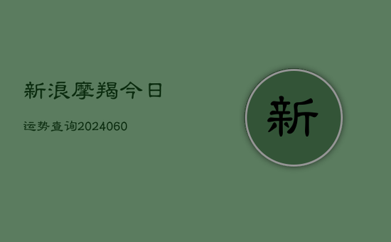 新浪摩羯今日运势查询(20240605)