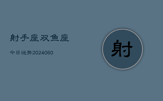 射手座双鱼座今日运势(20240605) 射手座双鱼座今日运势(20240605)