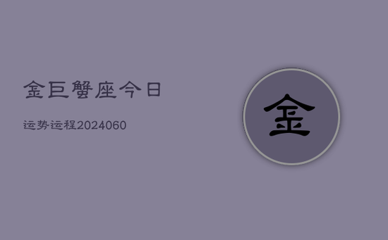 金巨蟹座今日运势运程(20240605)