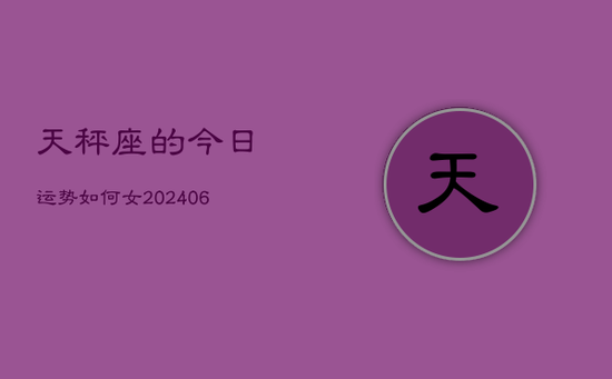 天秤座的今日运势如何女(20240605) 天秤座的今日运势如何女(20240605)