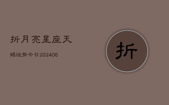折月亮星座天蝎运势今日(20240605)