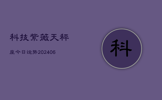 科技紫薇天秤座今日运势(20240605)