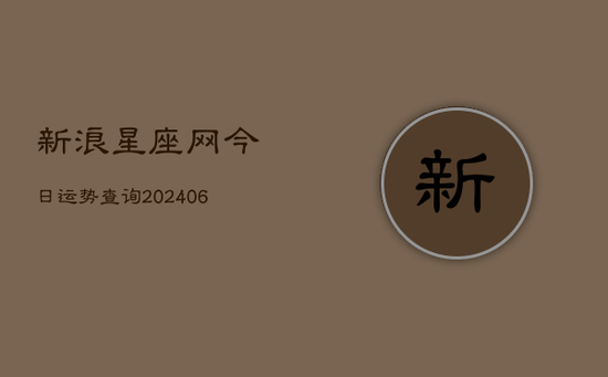 新浪星座网今日运势查询(20240605) 新浪星座网今日运势查询(20240605)