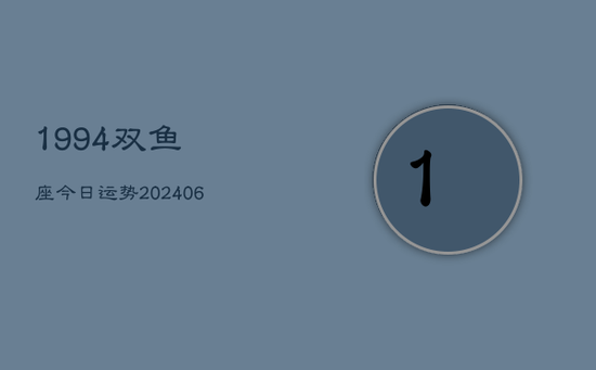 1994双鱼座今日运势(20240605) 1994双鱼座今日运势(20240605)