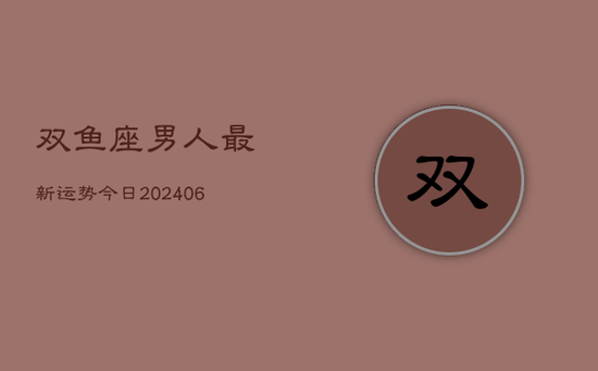 双鱼座男人最新运势今日(20240605)