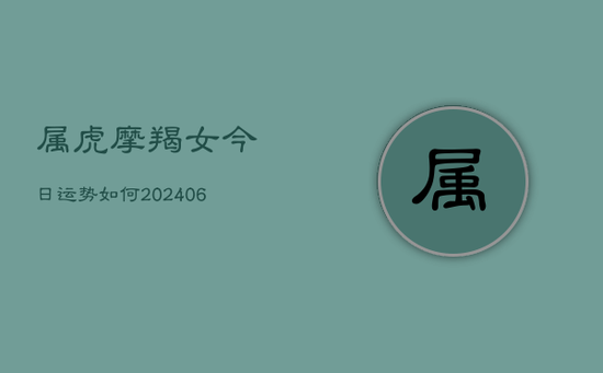 属虎摩羯女今日运势如何(20240605)