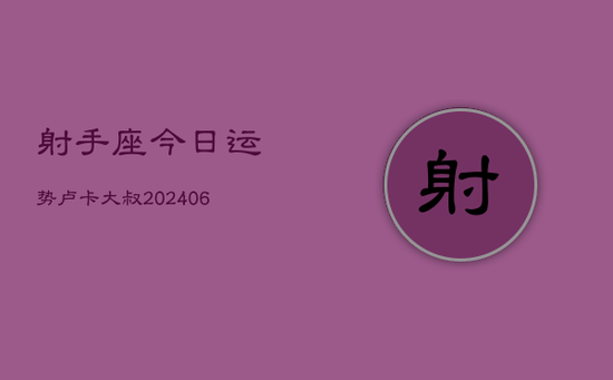 射手座今日运势卢卡大叔(20240605) 射手座今日运势卢卡大叔(20240605)
