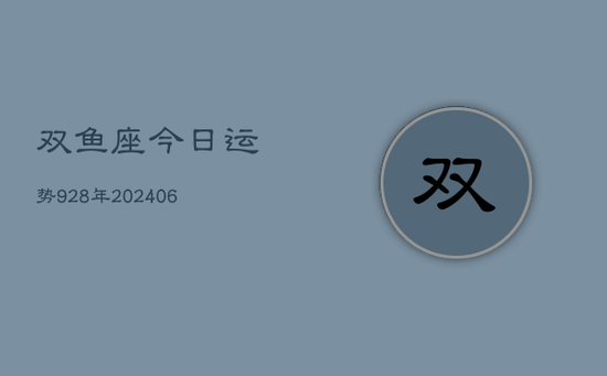 双鱼座今日运势928年(20240605)
