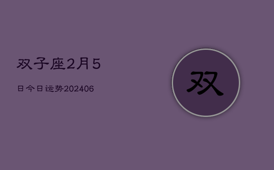 双子座2月5日今日运势(20240605)