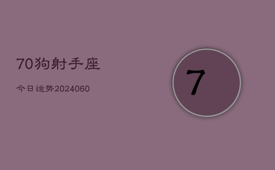 70狗射手座今日运势(20240603)