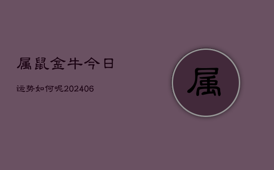 属鼠金牛今日运势如何呢(20240605)