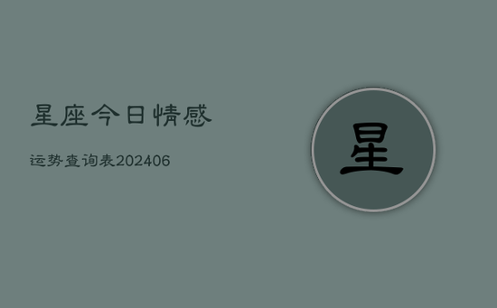 星座今日情感运势查询表(20240605)