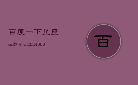 百度一下星座运势今日(20240605) 百度一下星座运势今日(20240605)