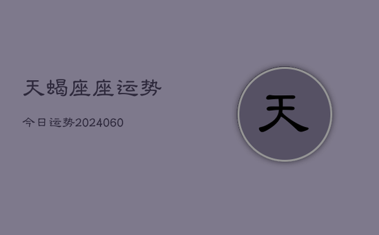 天蝎座座运势今日运势(20240605)