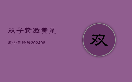 双子紫微黄星座今日运势(20240605) 双子紫微黄星座今日运势(20240605)