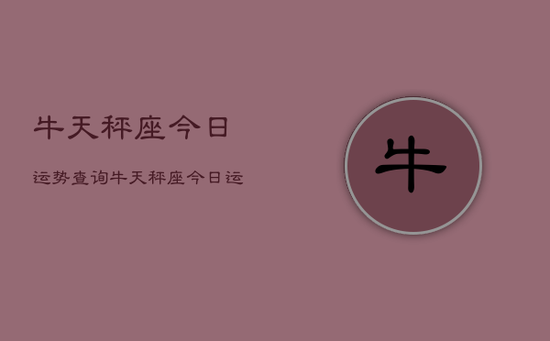 牛天秤座今日运势查询，牛天秤座今日运势