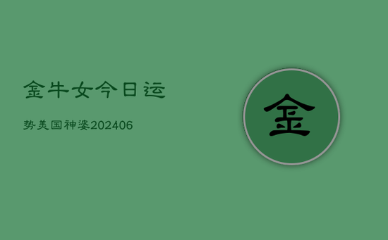 金牛女今日运势美国神婆(20240605) 金牛女今日运势美国神婆(20240605)