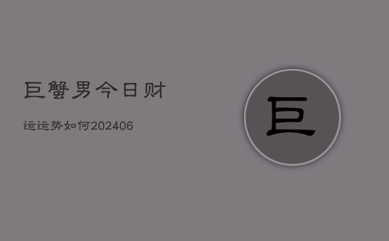 巨蟹男今日财运运势如何(20240605)