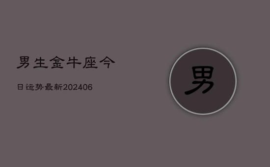 男生金牛座今日运势最新(20240605)