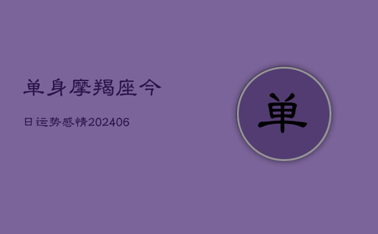 单身摩羯座今日运势感情(20240605) 单身摩羯座今日运势感情(20240605)