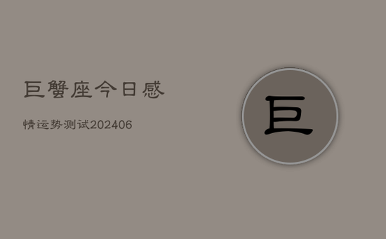 巨蟹座今日感情运势测试(20240605) 巨蟹座今日感情运势测试(20240605)