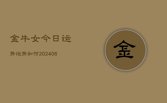 金牛女今日运势运势如何(20240605) 金牛女今日运势运势如何(20240605)