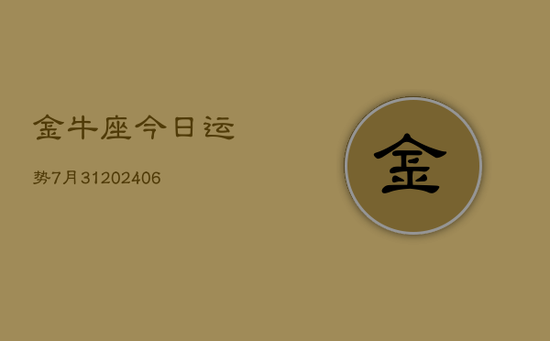 金牛座今日运势7月31(20240605) 金牛座今日运势7月31(20240605)