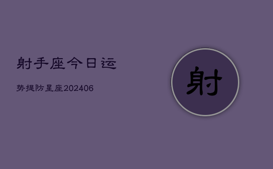 射手座今日运势提防星座(20240605) 射手座今日运势提防星座(20240605)