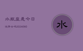 水瓶座是今日运势女吗(20240608)