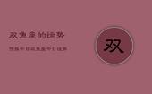 双鱼座的运势预报今日，双鱼座今日运势预报