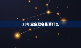 23年宝宝取名张晋什么？(给宝宝取名的方法和注意事项)