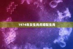 1974年女生肖虎婚配生肖(介绍婚配生肖是哪个)