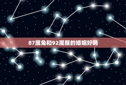 87属兔和92属猴的婚姻好吗(从属相角度分析爱情婚姻)