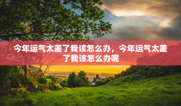 今年运气太差了我该怎么办，今年运气太差了我该怎么办呢