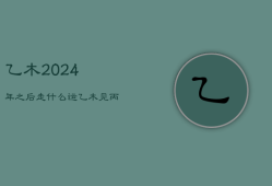 乙木2024年之后走什么运，乙木命的最好出路