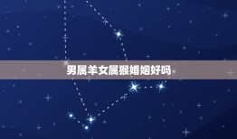 男属羊女属猴婚姻好吗(星座配对分析)