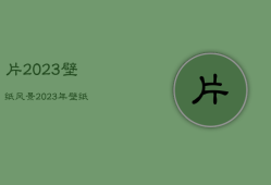 片2023壁纸风景，2023年壁纸