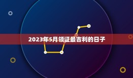 2023年5月领证最吉利的日子(结婚黄道吉日查询)