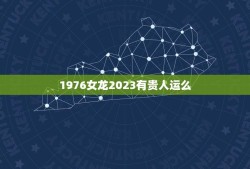 1976女龙2023有贵人运么(贵人相助事业顺风顺水)