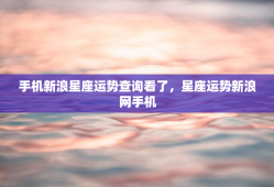 手机新浪星座运势查询看了，星座运势新浪网手机